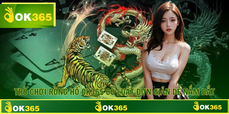 Trò chơi rồng hổ OK365 có luật đơn giản dễ nắm bắt